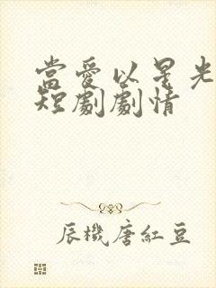 当爱以星光为牢短剧剧情