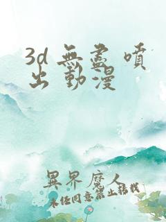 3d 无尽 喷出 动漫