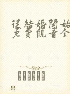 从结婚开始恋爱免费观看全集电视剧