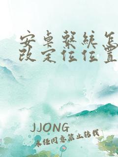 安卓系统怎么修改定位位置