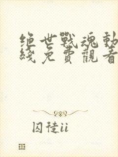 绝世战魂动漫在线免费观看