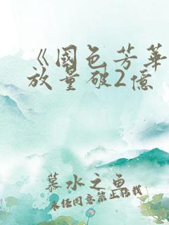 《国色芳华》播放量破2亿