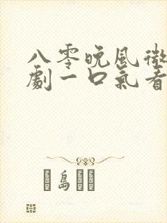 八零晚风微甜短剧一口气看完