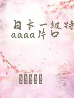 日本一级特黄aaaaa片口