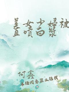 美女少妇被猛得直喷白浆