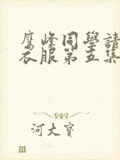 鹰峰同学请穿上衣服第五集