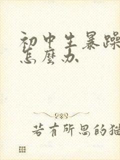 初中生暴躁厌学怎么办