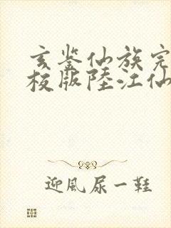 玄鉴仙族完整精校版陆江仙