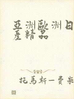 亚洲欧洲日产国产精品