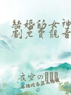 结婚的女神电视剧免费观看