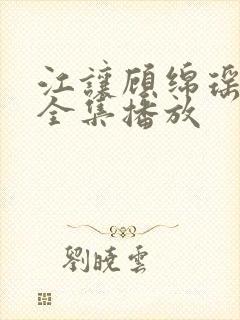 江让顾绵瑶短剧全集播放