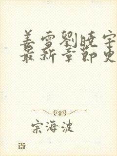 姜雪刘晓宇小说最新章节更新情况介