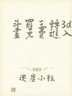 斗罗玉转3d漫画免费进入下拉式