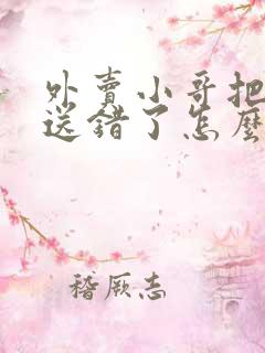 外卖小哥把外卖送错了怎么办