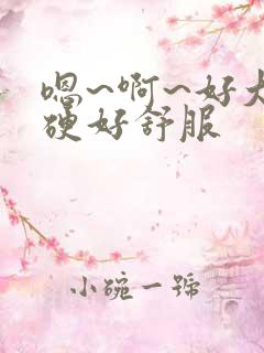 嗯~啊~好大好硬好舒服