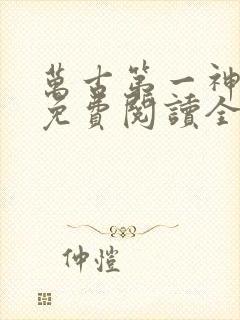 万古第一神全文免费阅读全文