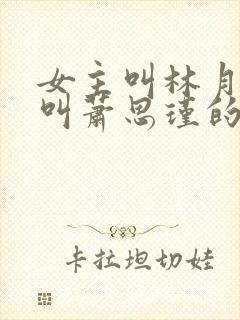 女主叫林月男主叫萧思瑾的短剧