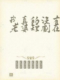 我真的没有七个老婆短剧在线观看