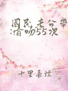 国民老公带回家:偷吻55次