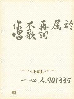 你不再属于我原唱歌词