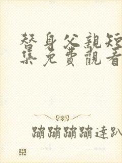 替身父亲短剧全集免费观看