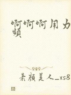 啊啊啊用力操视频