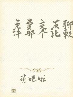 免费交友聊天软件哪个比较靠谱