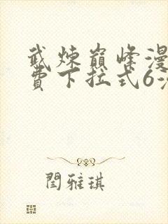武炼巅峰漫画免费下拉式6漫