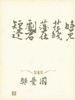 短剧落花时节又逢君在线免费观看