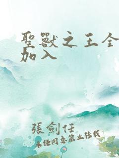 圣兽之王全人物加入