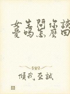 女生问你谈过恋爱吗怎么回答