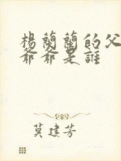 杨兰兰的父亲和爷爷是谁