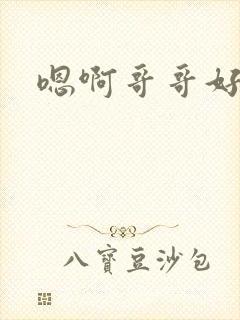 嗯啊哥哥好大啊