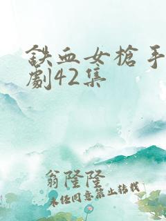 铁血女枪手电视剧42集