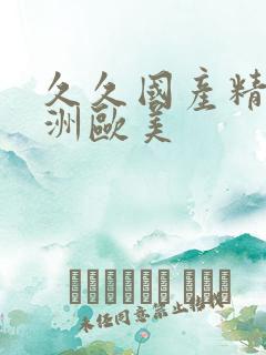 久久国产精品亚洲欧美