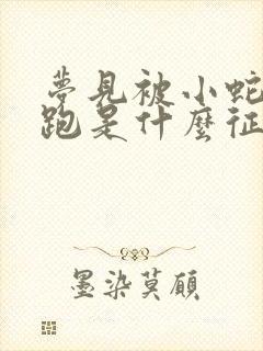 梦见被小蛇追着跑是什么征兆