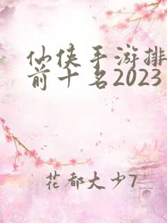 仙侠手游排行榜前十名2023