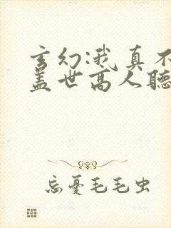 玄幻:我真不是盖世高人听小说