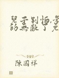 儿子别怕,爹真的无敌了免费阅读