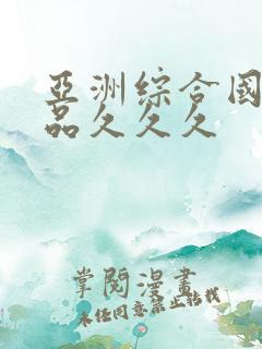 亚洲综合国产精品久久久