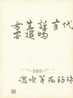 女生说有代沟还要追吗