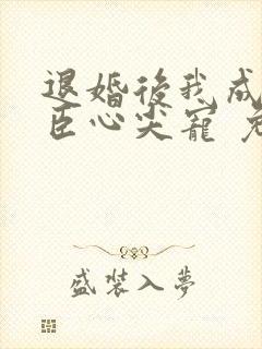 退婚后我成了权臣心尖宠 免费看