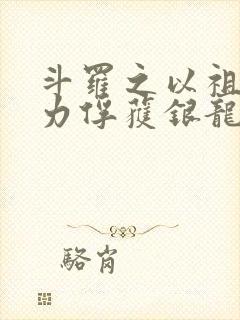 斗罗之以祖龙之力俘获银龙王小说