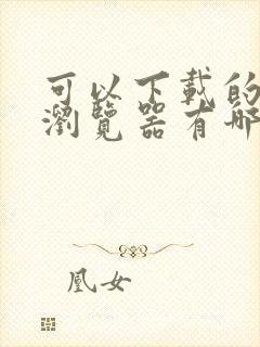 可以下载的网址浏览器有哪些