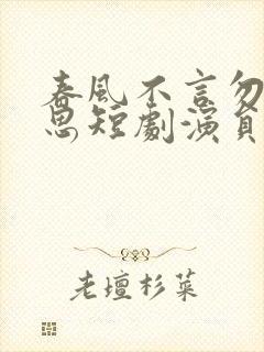 春风不言勿复相思短剧演员表