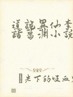 道诡异仙李火旺诸葛渊小说未删版