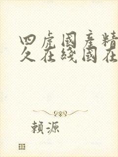 四虎国产精品永久在线国在线