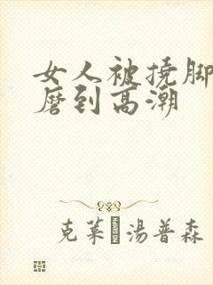 女人被挠脚心折磨到高潮