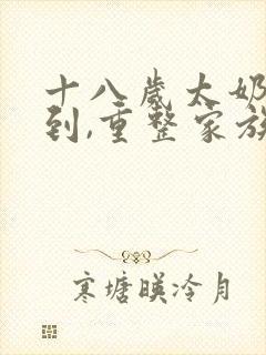 十八岁太奶奶驾到,重整家族荣耀 短剧免费