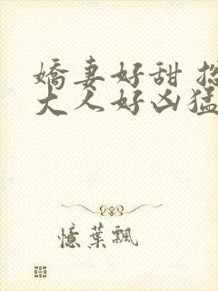 娇妻好甜 总裁大人好凶猛